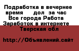 Подработка в вечернее время. 10 дол. за час - Все города Работа » Заработок в интернете   . Тверская обл.